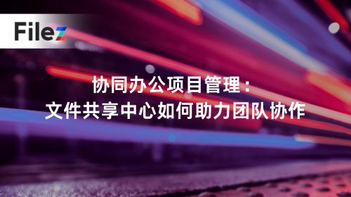 协同办公项目管理：文件共享中心如何助力团队协作