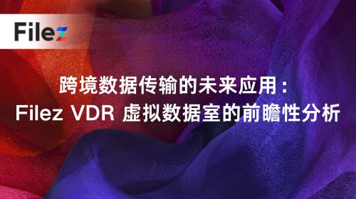 跨境数据传输的未来应用：Filez VDR 虚拟数据室的前瞻性分析