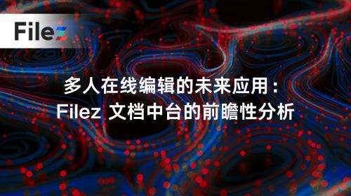 多人在线编辑的未来应用：Filez 文档中台的前瞻性分析
