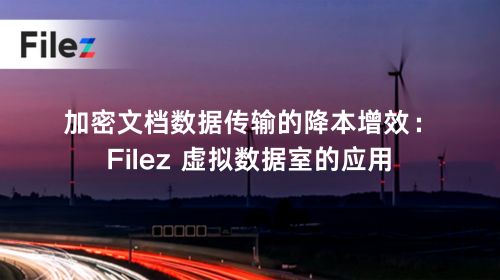 加密文档数据传输的降本增效：Filez 虚拟数据室的应用
