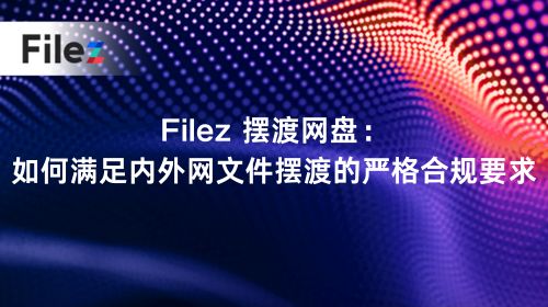Filez 摆渡网盘：如何满足内外网文件摆渡的严格合规要求