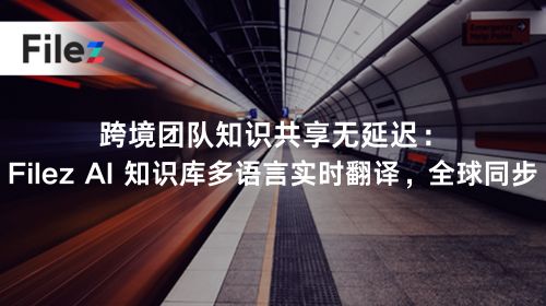 跨境团队知识共享无延迟：Filez AI 知识库多语言实时翻译，全球同步