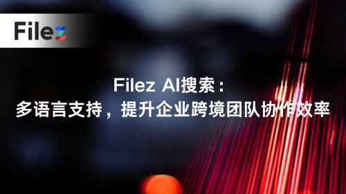 Filez AI搜索：多语言支持，提升企业跨境团队协作效率