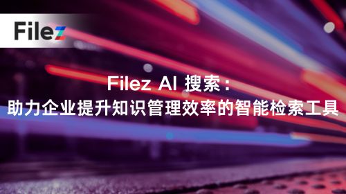 Filez AI 搜索：助力企业提升知识管理效率的智能检索工具