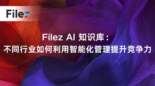 Filez AI 知识库：不同行业如何利用智能化管理提升竞争力