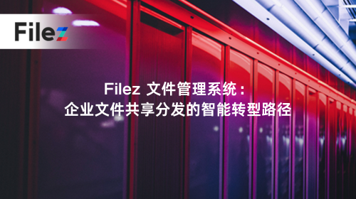 Filez 文件管理系统：企业文件共享分发的智能转型路径