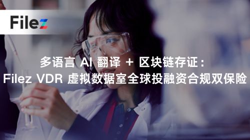 多语言 AI 翻译 + 区块链存证：Filez VDR 虚拟数据室全球投融资合规双保险
