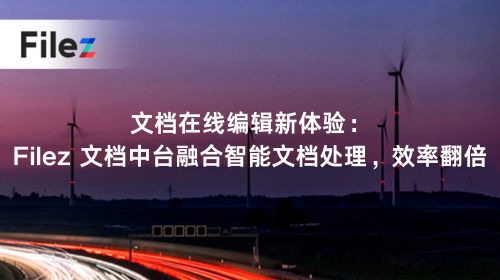 文档在线编辑新体验：Filez 文档中台融合智能文档处理，效率翻倍