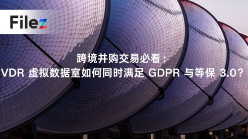 跨境并购交易必看：VDR 虚拟数据室如何同时满足 GDPR 与等保 3.0？
