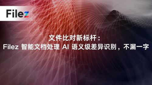 文件比对新标杆：Filez 智能文档处理 AI 语义级差异识别，不漏一字