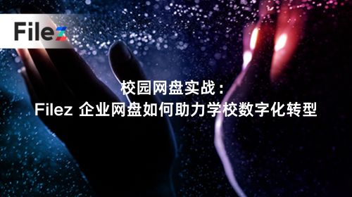 校园网盘实战：Filez 企业网盘如何助力学校数字化转型