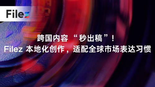 跨国内容 “秒出稿”！Filez 本地化创作，适配全球市场表达习惯