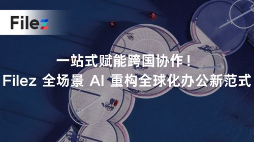 一站式赋能跨国协作！Filez 全场景 AI 重构全球化办公新范式