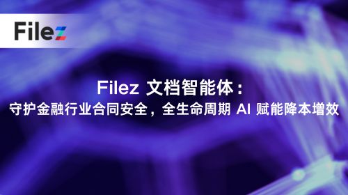 Filez 文档智能体：守护金融行业合同安全，全生命周期 AI 赋能降本增效