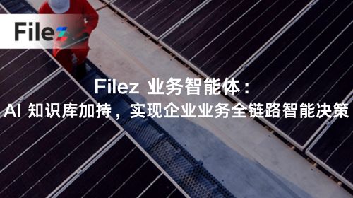 Filez 业务智能体：AI 知识库加持，实现企业业务全链路智能决策