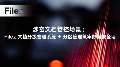 涉密文档管控场景：Filez 文档分级管理系统 + 分区管理筑牢数据安全墙