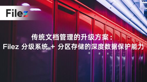 传统文档管理的升级方案：Filez 分级系统 + 分区存储的深度数据保护能力