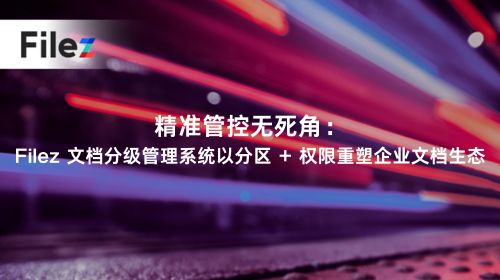 精准管控无死角：Filez 文档分级管理系统以分区 + 权限重塑企业文档生态