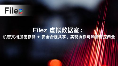 Filez 虚拟数据室：机密文档加密存储 + 安全合规共享，实现协作与风险管控两全
