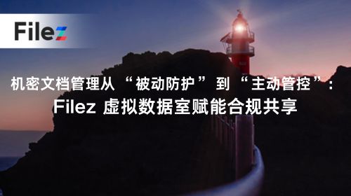 机密文档管理从 “被动防护” 到 “主动管控”：Filez 虚拟数据室赋能合规共享