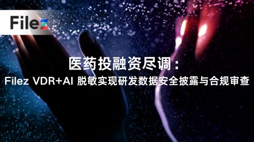 医药投融资尽调：Filez VDR+AI 脱敏实现研发数据安全披露与合规审查