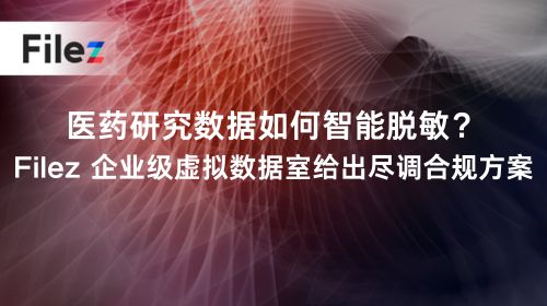 医药研究数据如何智能脱敏？Filez 企业级虚拟数据室给出尽调合规方案