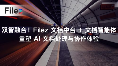 双智融合！Filez 文档中台 + 文档智能体重塑 AI 文档处理与协作体验