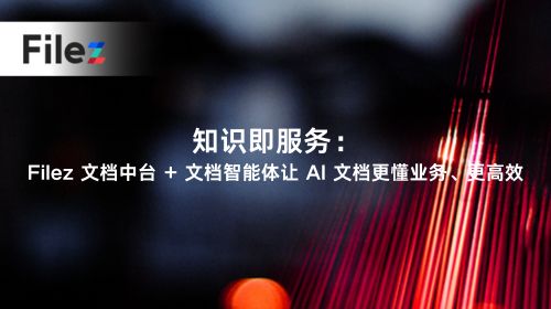 知识即服务：Filez 文档中台 + 文档智能体让 AI 文档更懂业务、更高效