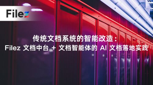 传统文档系统的智能改造：Filez 文档中台 + 文档智能体的 AI 文档落地实践