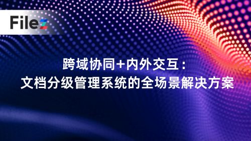 跨域协同+内外交互：文档分级管理系统的全场景解决方案