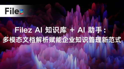 Filez AI 知识库 + AI 助手：多模态文档解析赋能企业知识管理新范式
