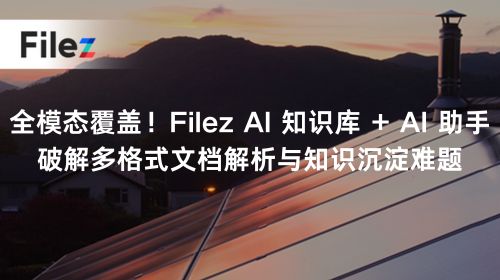 全模态覆盖！Filez AI 知识库 + AI 助手破解多格式文档解析与知识沉淀难题