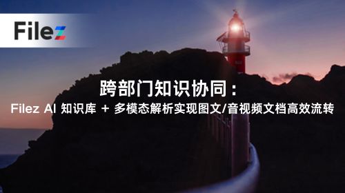 跨部门知识协同：Filez AI 知识库 + 多模态解析实现图文/音视频文档高效流转