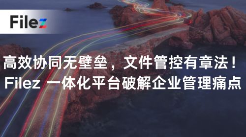 高效协同无壁垒，文件管控有章法！Filez 一体化平台破解企业管理痛点