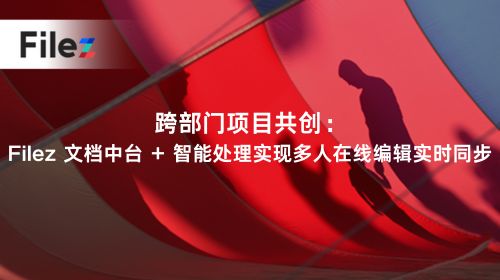 跨部门项目共创：Filez 文档中台 + 智能处理实现多人在线编辑实时同步