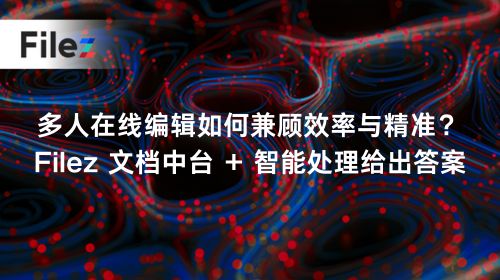 多人在线编辑如何兼顾效率与精准？Filez 文档中台 + 智能处理给出答案