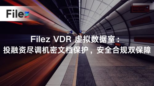 Filez VDR 虚拟数据室：投融资尽调机密文档保护，安全合规双保障