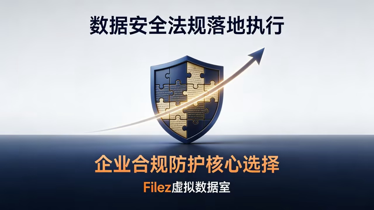 数据安全法规落地执行 Filez 虚拟数据室成为企业合规防护核心选择