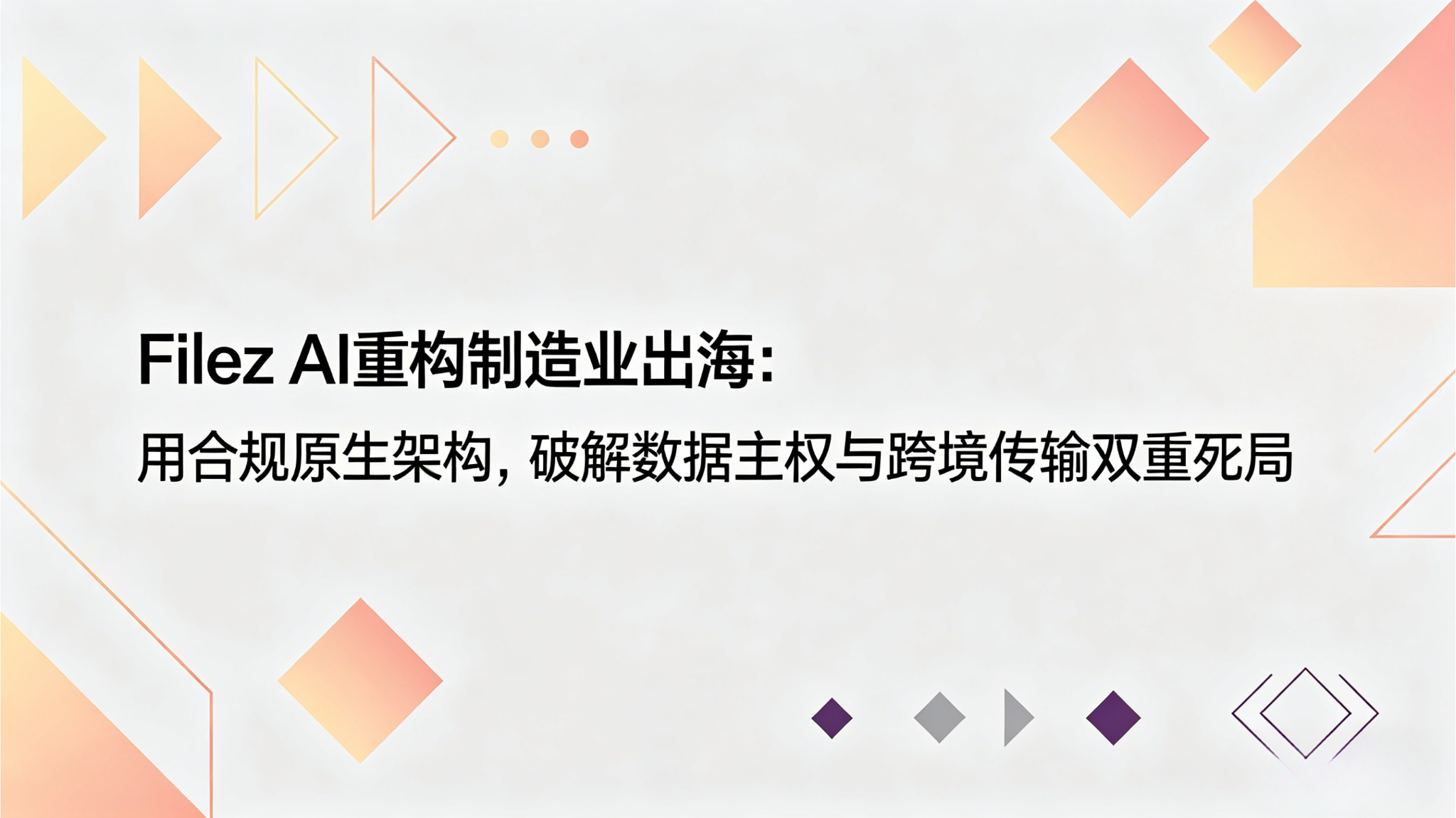 Filez AI 重构制造业出海：用合规原生架构，破解数据主权与跨境传输双重死局