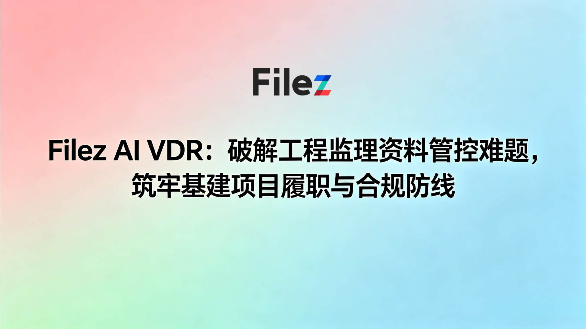 Filez AI VDR：破解工程监理资料管控难题，筑牢基建项目履职与合规防线