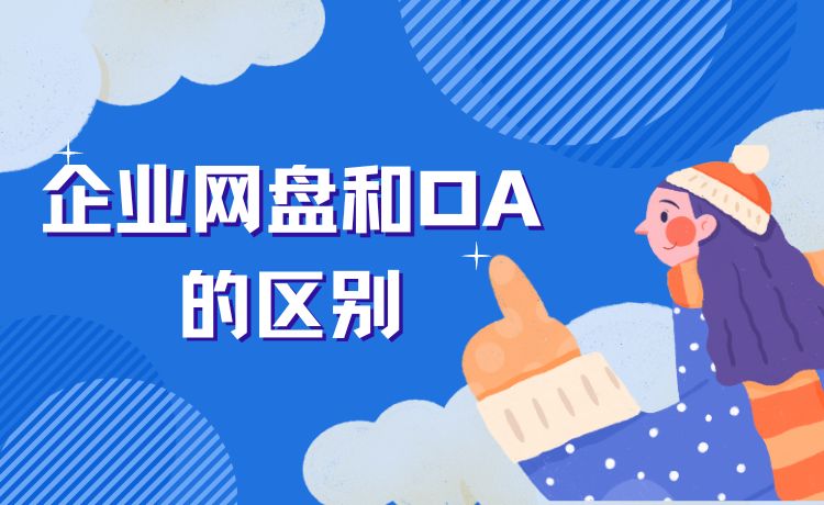 最新定义的企业网盘和OA的区别是什么？各自的优势有哪些？