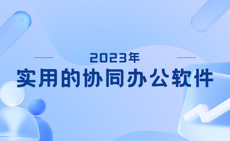 2023年有哪些实用的协同办公软件？