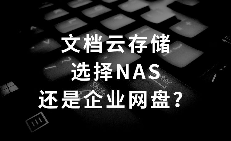 文档云存储选择NAS还是企业网盘？