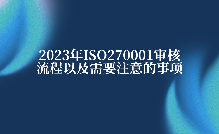 2023年ISO270001审核流程以及需要注意的事项