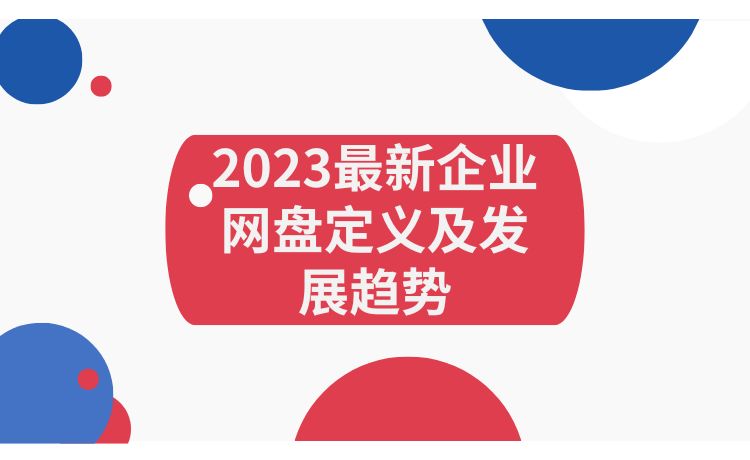 2023最新企业网盘(Enterprise Network Disk）定义及发展趋势