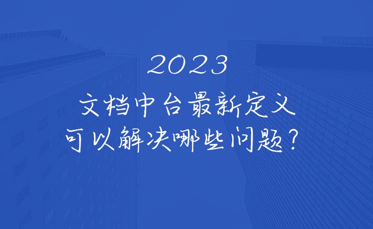 2023年文档中台最新定义，可以解决哪些问题？