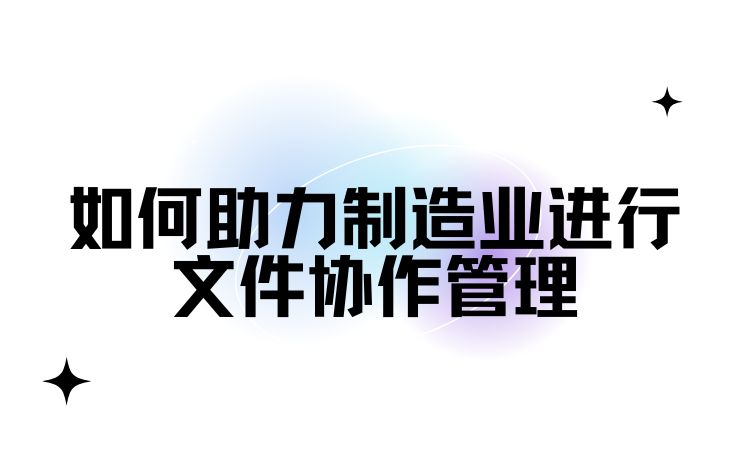 如何助力制造业进行文件协作管理