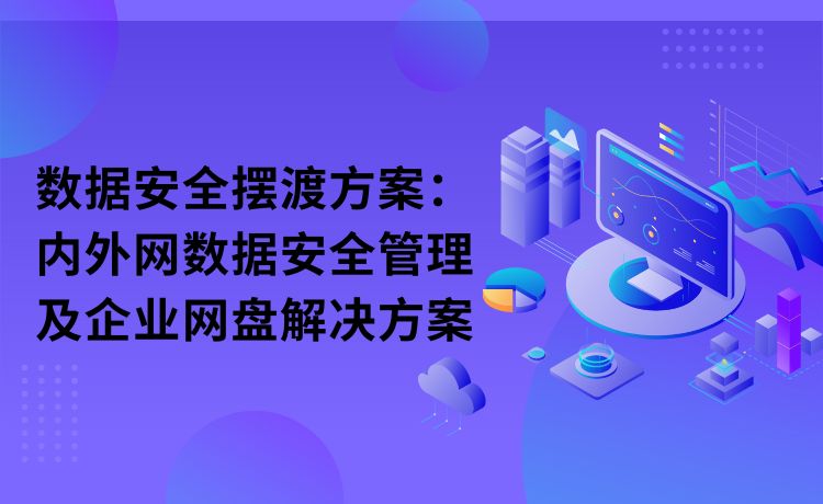 数据安全摆渡方案：内外网数据安全管理及企业网盘解决方案