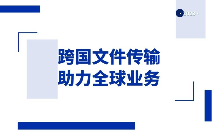 跨国文件传输，助力全球业务