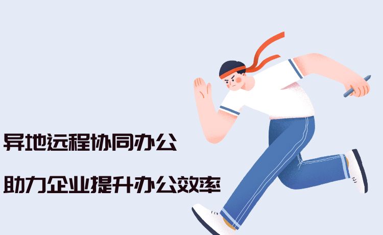异地远程协同办公，助力企业提升办公效率